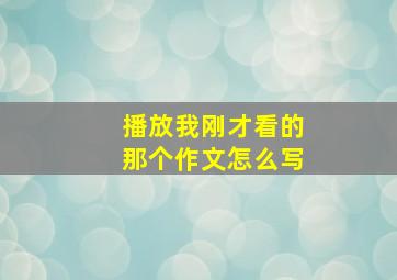 播放我刚才看的那个作文怎么写