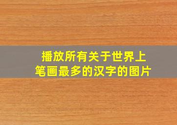 播放所有关于世界上笔画最多的汉字的图片