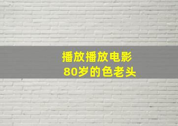 播放播放电影80岁的色老头