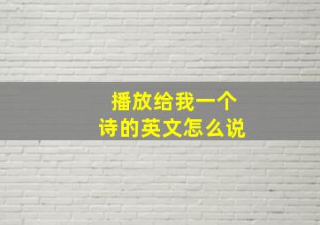 播放给我一个诗的英文怎么说