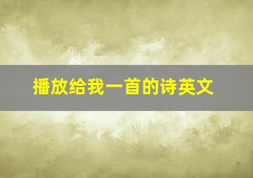 播放给我一首的诗英文