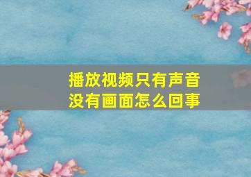 播放视频只有声音没有画面怎么回事