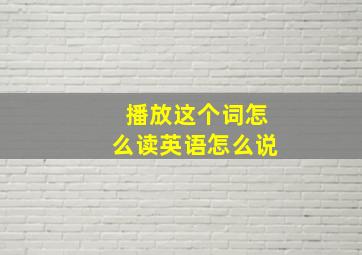 播放这个词怎么读英语怎么说