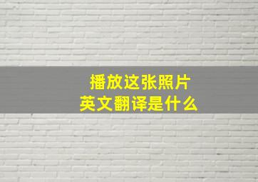 播放这张照片英文翻译是什么