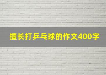 擅长打乒乓球的作文400字