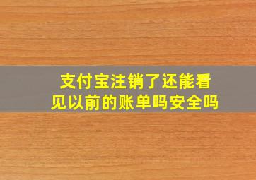 支付宝注销了还能看见以前的账单吗安全吗