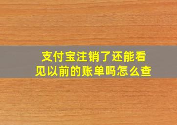 支付宝注销了还能看见以前的账单吗怎么查