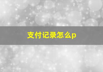 支付记录怎么p