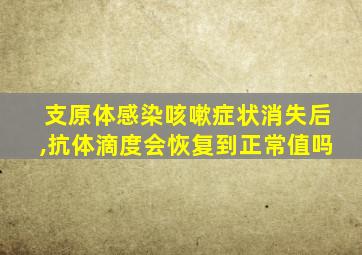 支原体感染咳嗽症状消失后,抗体滴度会恢复到正常值吗