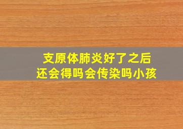 支原体肺炎好了之后还会得吗会传染吗小孩