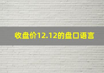 收盘价12.12的盘口语言