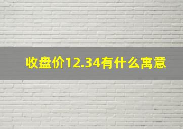 收盘价12.34有什么寓意