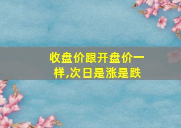 收盘价跟开盘价一样,次日是涨是跌