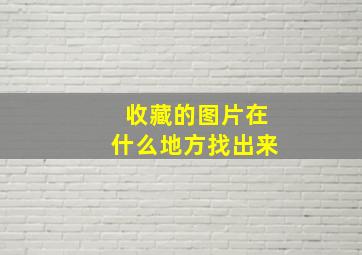 收藏的图片在什么地方找出来