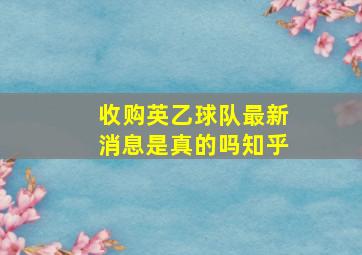 收购英乙球队最新消息是真的吗知乎