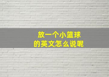 放一个小篮球的英文怎么说呢