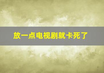 放一点电视剧就卡死了