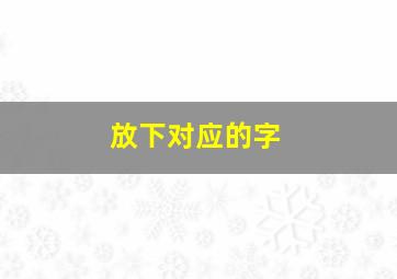 放下对应的字