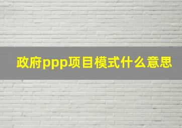 政府ppp项目模式什么意思