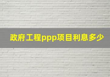 政府工程ppp项目利息多少