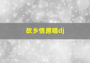 故乡情原唱dj