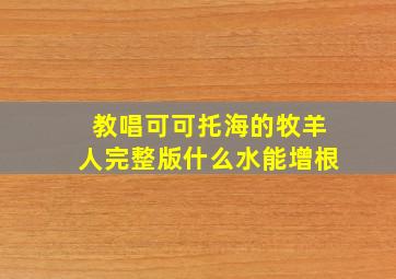 教唱可可托海的牧羊人完整版什么水能增根