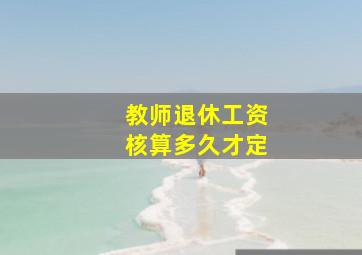 教师退休工资核算多久才定