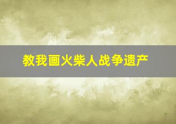 教我画火柴人战争遗产