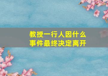 教授一行人因什么事件最终决定离开