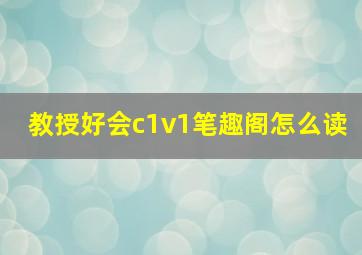 教授好会c1v1笔趣阁怎么读