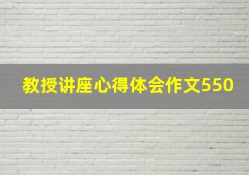 教授讲座心得体会作文550