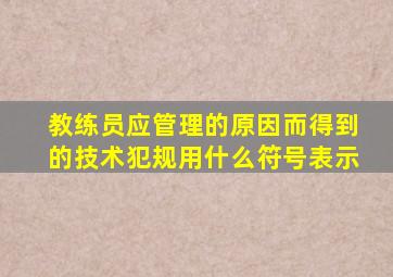 教练员应管理的原因而得到的技术犯规用什么符号表示