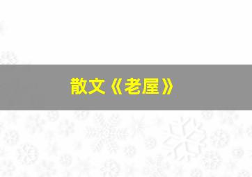 散文《老屋》