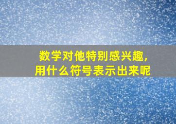 数学对他特别感兴趣,用什么符号表示出来呢