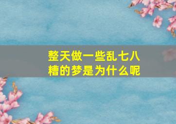 整天做一些乱七八糟的梦是为什么呢