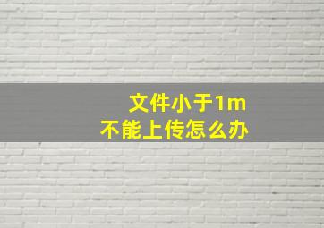 文件小于1m不能上传怎么办