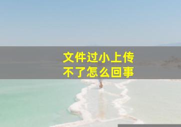 文件过小上传不了怎么回事