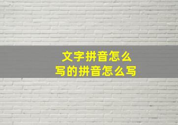 文字拼音怎么写的拼音怎么写