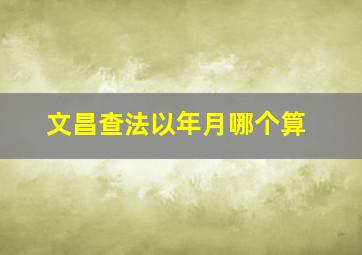 文昌查法以年月哪个算