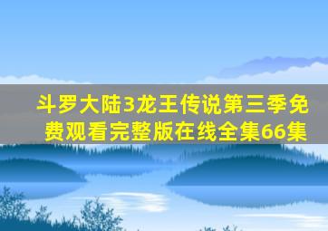 斗罗大陆3龙王传说第三季免费观看完整版在线全集66集