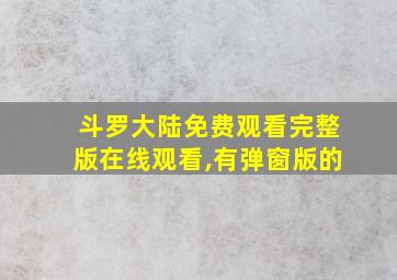 斗罗大陆免费观看完整版在线观看,有弹窗版的