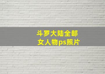 斗罗大陆全部女人物ps照片