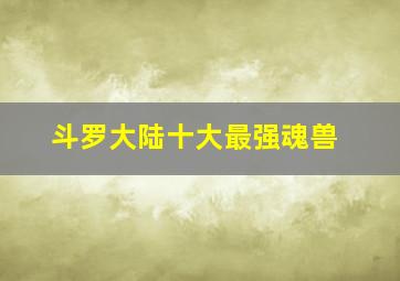 斗罗大陆十大最强魂兽