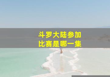 斗罗大陆参加比赛是哪一集