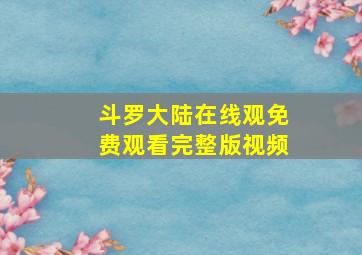 斗罗大陆在线观免费观看完整版视频