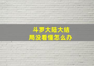 斗罗大陆大结局没看懂怎么办