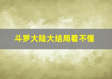 斗罗大陆大结局看不懂