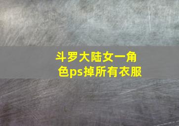 斗罗大陆女一角色ps掉所有衣服