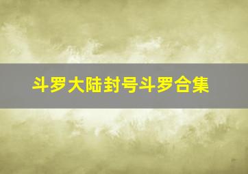 斗罗大陆封号斗罗合集