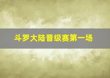 斗罗大陆晋级赛第一场